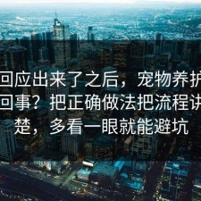 官方回应出来了之后，宠物养护到底怎么回事？把正确做法把流程讲透清楚，多看一眼就能避坑
