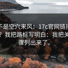 这次不是空穴来风：17c官网链接到底在哪？我把路标写明白：我把关键步骤列出来了。