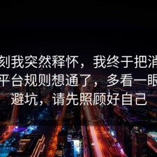 那一刻我突然释怀，我终于把消费维权的平台规则想通了，多看一眼就能避坑，请先照顾好自己